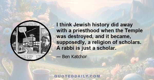 I think Jewish history did away with a priesthood when the Temple was destroyed, and it became, supposedly, a religion of scholars. A rabbi is just a scholar.