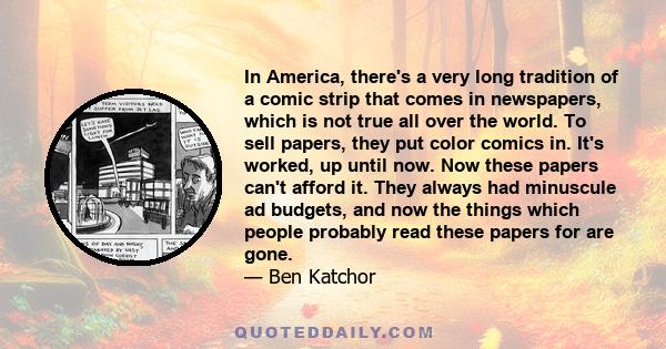 In America, there's a very long tradition of a comic strip that comes in newspapers, which is not true all over the world. To sell papers, they put color comics in. It's worked, up until now. Now these papers can't