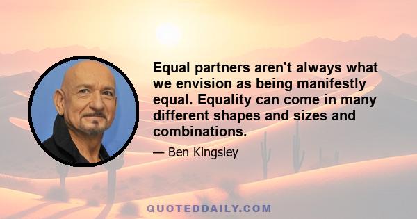 Equal partners aren't always what we envision as being manifestly equal. Equality can come in many different shapes and sizes and combinations.