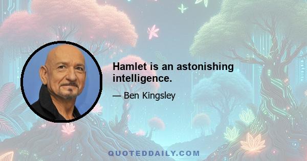 Hamlet is an astonishing intelligence.