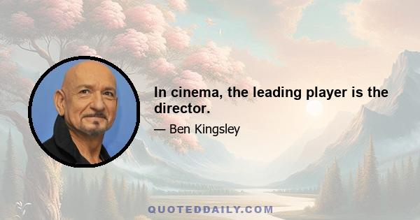 In cinema, the leading player is the director.