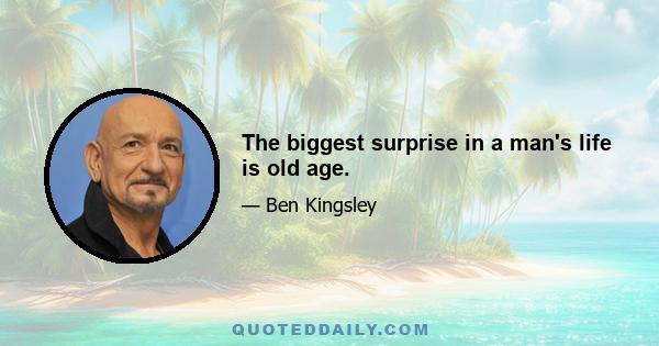 The biggest surprise in a man's life is old age.