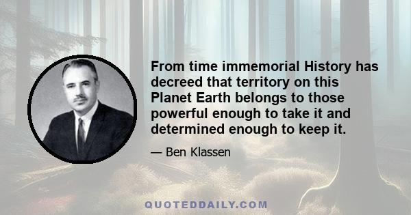 From time immemorial History has decreed that territory on this Planet Earth belongs to those powerful enough to take it and determined enough to keep it.