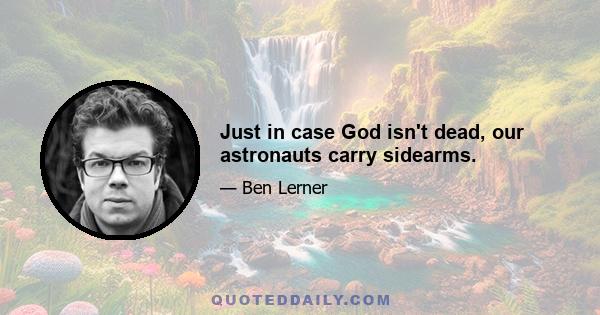 Just in case God isn't dead, our astronauts carry sidearms.