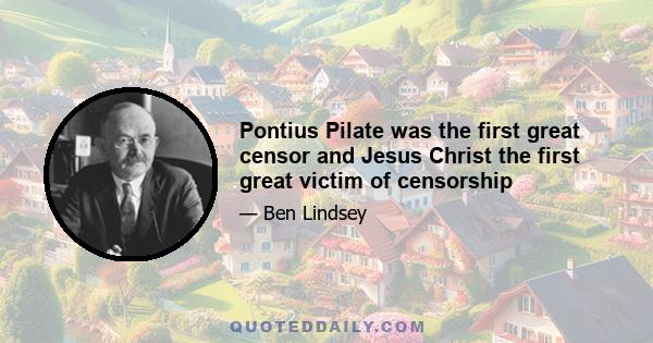 Pontius Pilate was the first great censor and Jesus Christ the first great victim of censorship