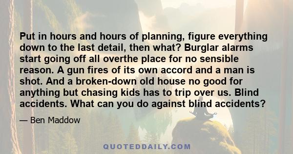 Put in hours and hours of planning, figure everything down to the last detail, then what? Burglar alarms start going off all overthe place for no sensible reason. A gun fires of its own accord and a man is shot. And a