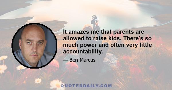 It amazes me that parents are allowed to raise kids. There's so much power and often very little accountability.