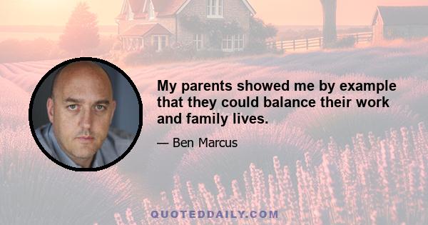 My parents showed me by example that they could balance their work and family lives.