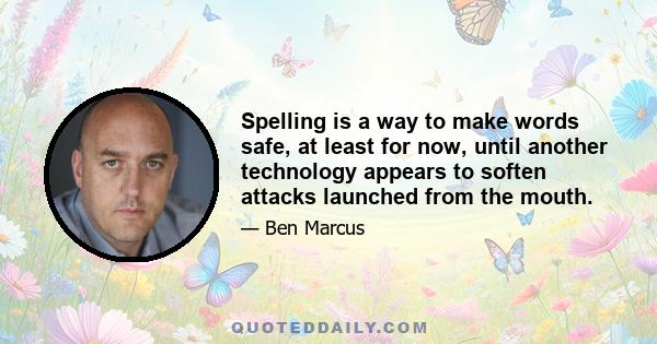 Spelling is a way to make words safe, at least for now, until another technology appears to soften attacks launched from the mouth.