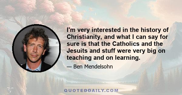 I'm very interested in the history of Christianity, and what I can say for sure is that the Catholics and the Jesuits and stuff were very big on teaching and on learning.