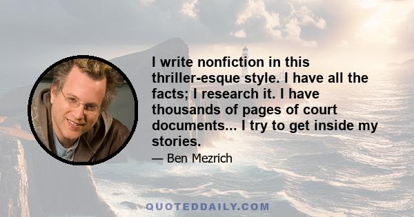 I write nonfiction in this thriller-esque style. I have all the facts; I research it. I have thousands of pages of court documents... I try to get inside my stories.