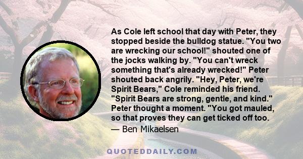 As Cole left school that day with Peter, they stopped beside the bulldog statue. You two are wrecking our school! shouted one of the jocks walking by. You can't wreck something that's already wrecked! Peter shouted back 