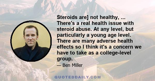 Steroids are] not healthy, ... There's a real health issue with steroid abuse. At any level, but particularly a young age level. There are many adverse health effects so I think it's a concern we have to take as a