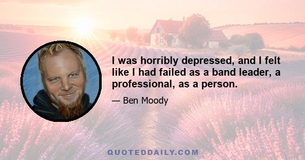 I was horribly depressed, and I felt like I had failed as a band leader, a professional, as a person.