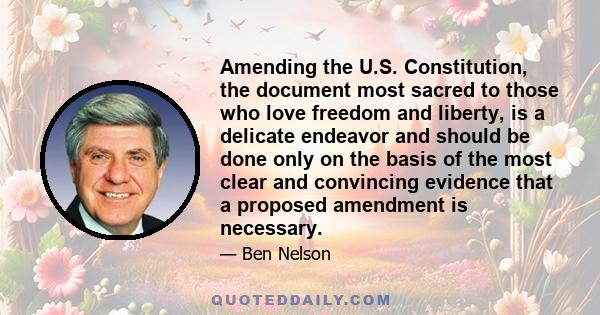 Amending the U.S. Constitution, the document most sacred to those who love freedom and liberty, is a delicate endeavor and should be done only on the basis of the most clear and convincing evidence that a proposed