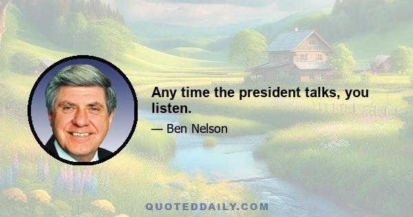 Any time the president talks, you listen.