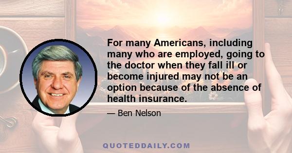 For many Americans, including many who are employed, going to the doctor when they fall ill or become injured may not be an option because of the absence of health insurance.