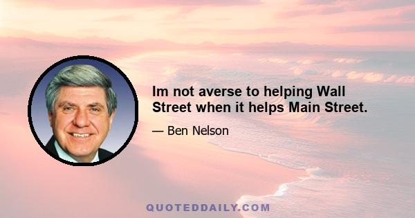 Im not averse to helping Wall Street when it helps Main Street.