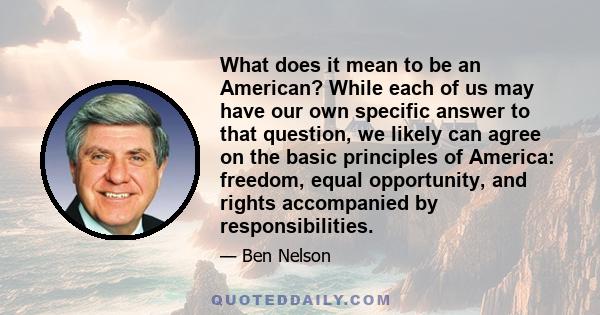 What does it mean to be an American? While each of us may have our own specific answer to that question, we likely can agree on the basic principles of America: freedom, equal opportunity, and rights accompanied by