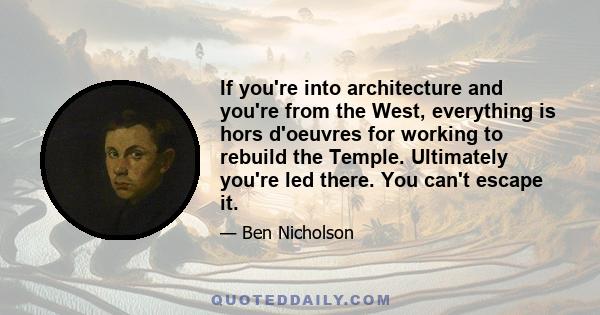 If you're into architecture and you're from the West, everything is hors d'oeuvres for working to rebuild the Temple. Ultimately you're led there. You can't escape it.