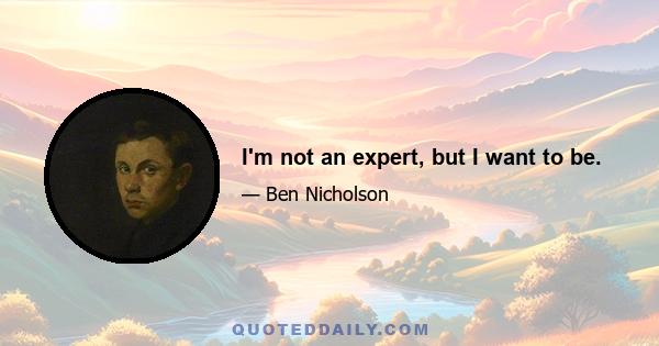 I'm not an expert, but I want to be.