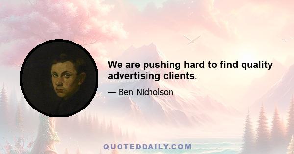 We are pushing hard to find quality advertising clients.