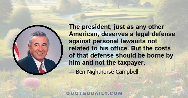 The president, just as any other American, deserves a legal defense against personal lawsuits not related to his office. But the costs of that defense should be borne by him and not the taxpayer.