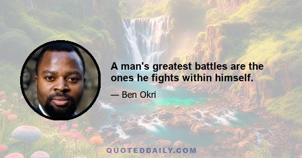 A man's greatest battles are the ones he fights within himself.