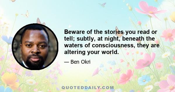 Beware of the stories you read or tell; subtly, at night, beneath the waters of consciousness, they are altering your world.