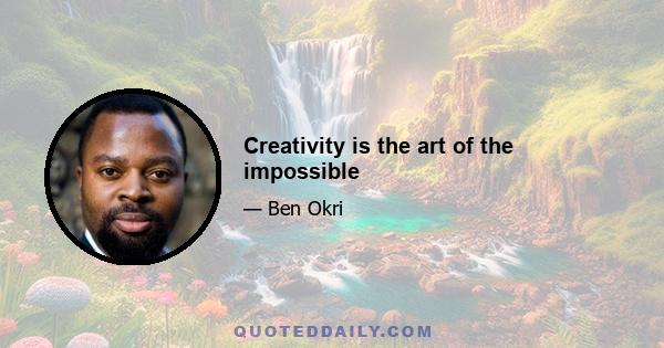 Creativity is the art of the impossible