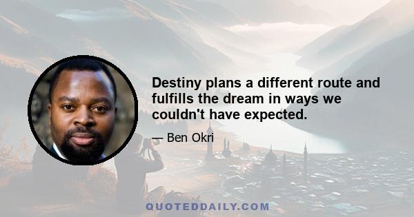 Destiny plans a different route and fulfills the dream in ways we couldn't have expected.