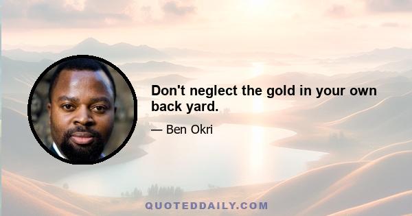 Don't neglect the gold in your own back yard.