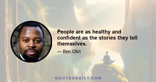 People are as healthy and confident as the stories they tell themselves.