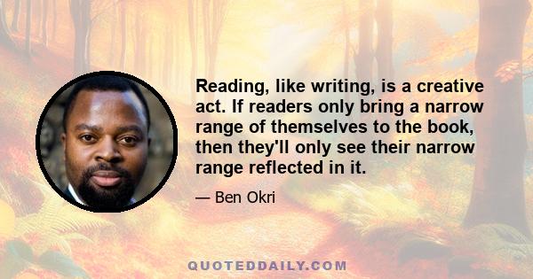 Reading, like writing, is a creative act. If readers only bring a narrow range of themselves to the book, then they'll only see their narrow range reflected in it.