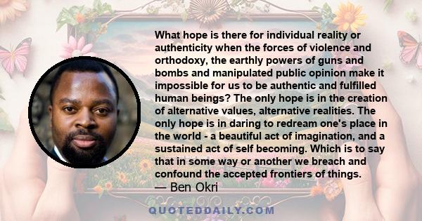 What hope is there for individual reality or authenticity when the forces of violence and orthodoxy, the earthly powers of guns and bombs and manipulated public opinion make it impossible for us to be authentic and