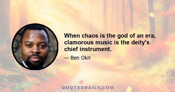 When chaos is the god of an era, clamorous music is the deity's chief instrument.