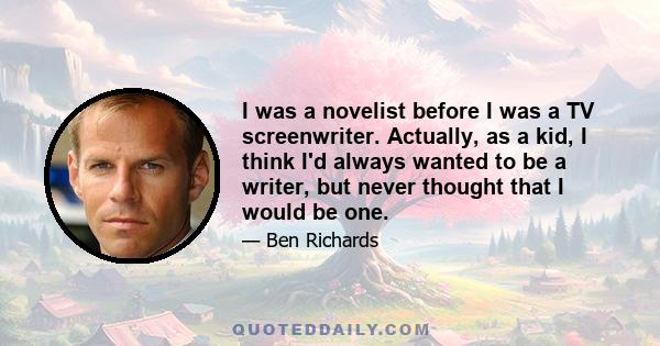 I was a novelist before I was a TV screenwriter. Actually, as a kid, I think I'd always wanted to be a writer, but never thought that I would be one.