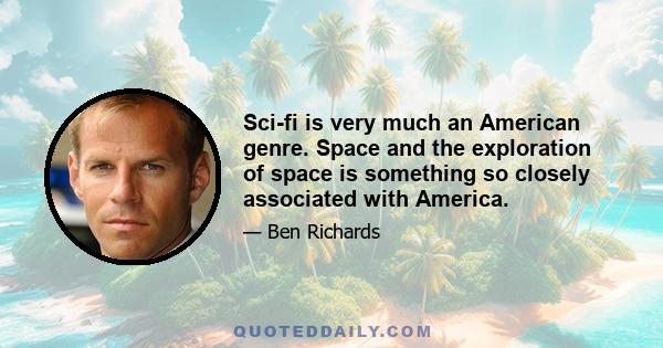 Sci-fi is very much an American genre. Space and the exploration of space is something so closely associated with America.