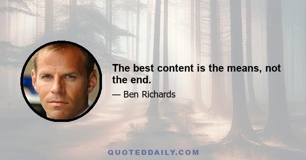 The best content is the means, not the end.