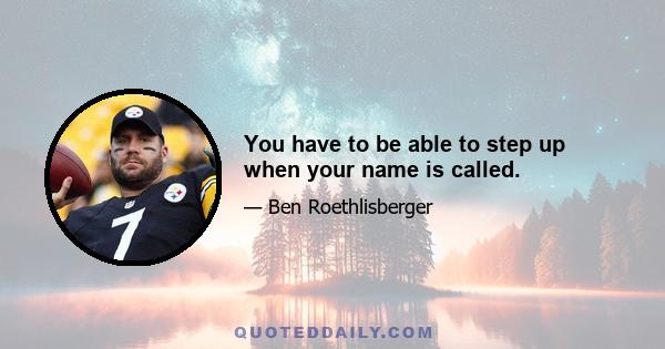 You have to be able to step up when your name is called.