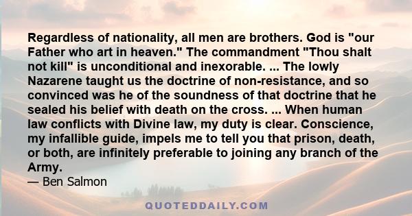 Regardless of nationality, all men are brothers. God is our Father who art in heaven. The commandment Thou shalt not kill is unconditional and inexorable. ... The lowly Nazarene taught us the doctrine of non-resistance, 