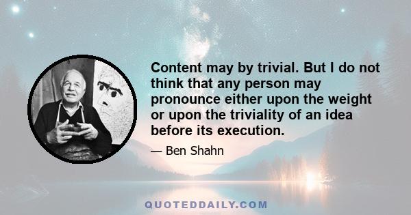 Content may by trivial. But I do not think that any person may pronounce either upon the weight or upon the triviality of an idea before its execution.