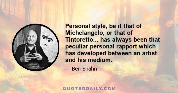 Personal style, be it that of Michelangelo, or that of Tintoretto... has always been that peculiar personal rapport which has developed between an artist and his medium.