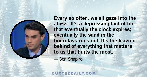 Every so often, we all gaze into the abyss. It's a depressing fact of life that eventually the clock expires; eventually the sand in the hourglass runs out. It's the leaving behind of everything that matters to us that