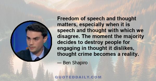 Freedom of speech and thought matters, especially when it is speech and thought with which we disagree. The moment the majority decides to destroy people for engaging in thought it dislikes, thought crime becomes a