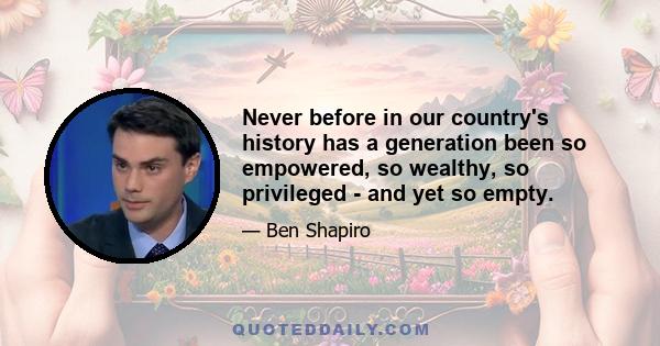 Never before in our country's history has a generation been so empowered, so wealthy, so privileged - and yet so empty.