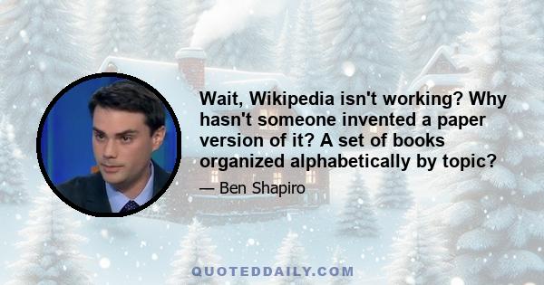 Wait, Wikipedia isn't working? Why hasn't someone invented a paper version of it? A set of books organized alphabetically by topic?