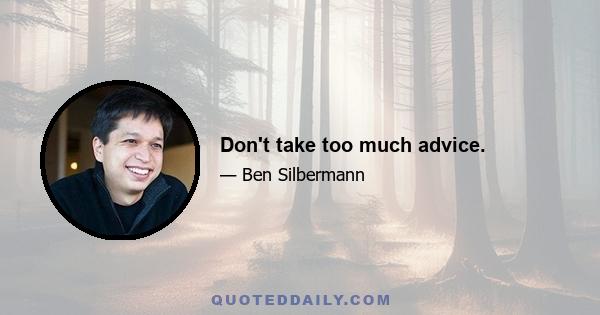 Don't take too much advice.