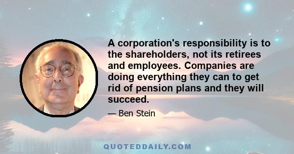 A corporation's responsibility is to the shareholders, not its retirees and employees. Companies are doing everything they can to get rid of pension plans and they will succeed.