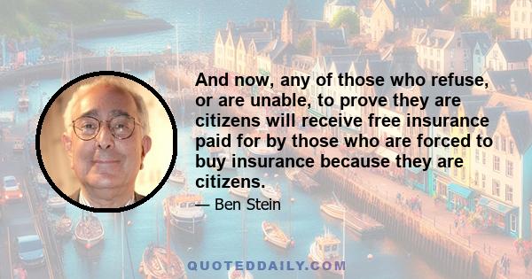 And now, any of those who refuse, or are unable, to prove they are citizens will receive free insurance paid for by those who are forced to buy insurance because they are citizens.